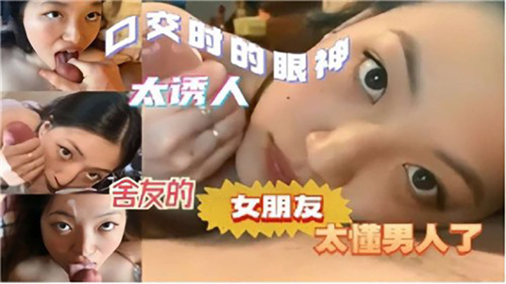 口交时的眼神太诱人,舍友的女朋友太懂男人了