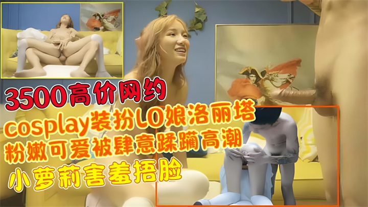 再约人气cosplay装扮LO娘洛丽塔,小萝莉害羞捂脸,粉嫩可爱被肆意蹂躏高潮